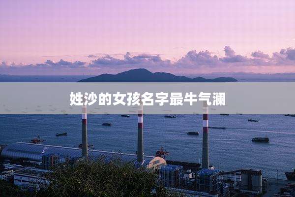姓沙的女孩名字最牛气澜