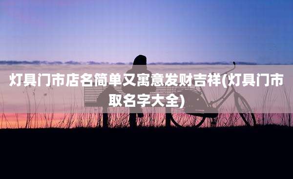 灯具门市店名简单又寓意发财吉祥(灯具门市取名字大全)