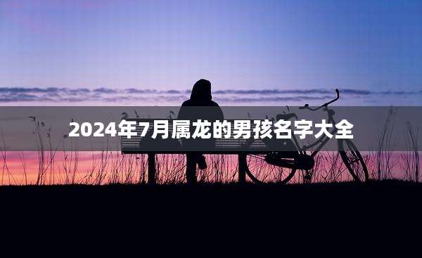 2024年7月属龙的男孩名字大全
