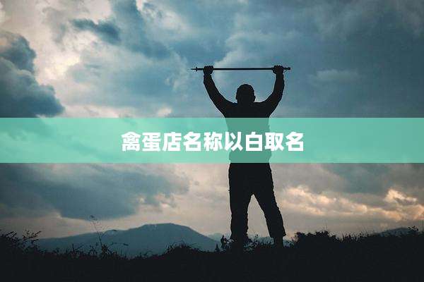 禽蛋店名称以白取名