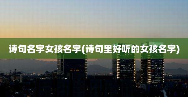 诗句名字女孩名字(诗句里好听的女孩名字)