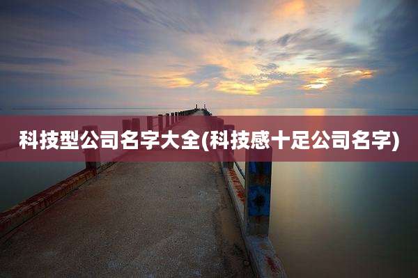 科技型公司名字大全(科技感十足公司名字)