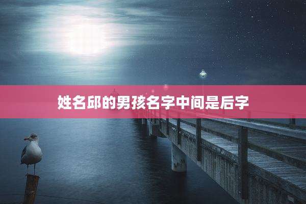 姓名邱的男孩名字中间是后字