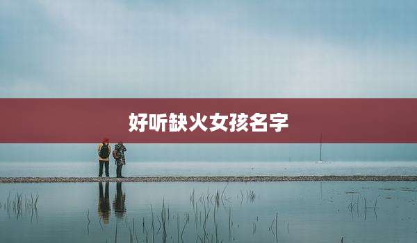 好听缺火女孩名字