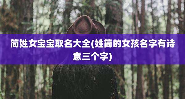 简姓女宝宝取名大全(姓简的女孩名字有诗意三个字)