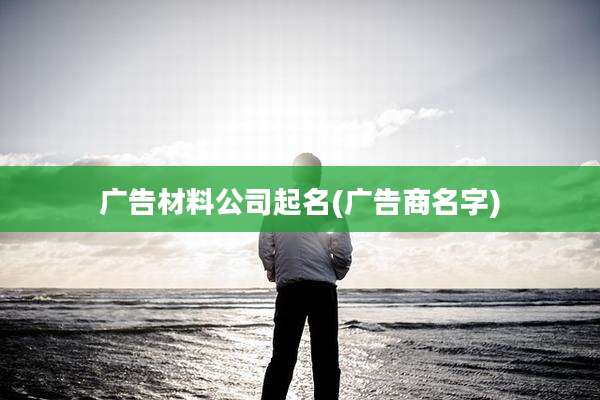 广告材料公司起名(广告商名字)