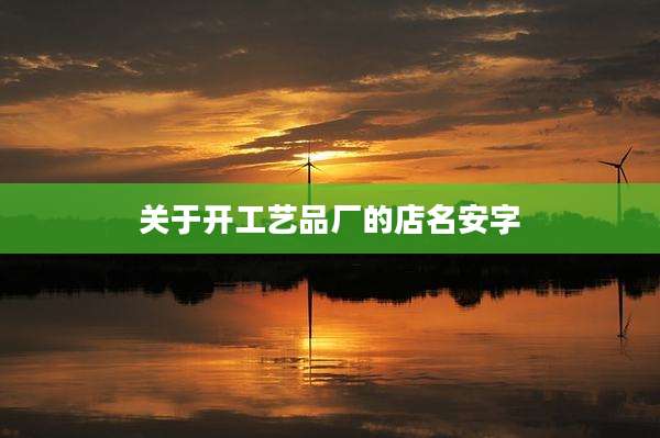 关于开工艺品厂的店名安字