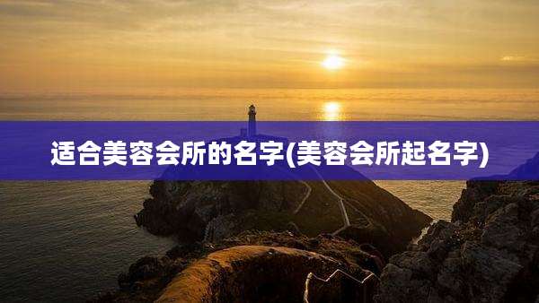 适合美容会所的名字(美容会所起名字)