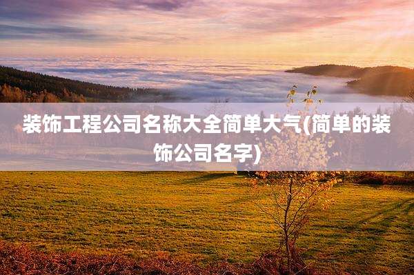 装饰工程公司名称大全简单大气(简单的装饰公司名字)
