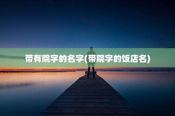 带有院字的名字(带院字的饭店名)