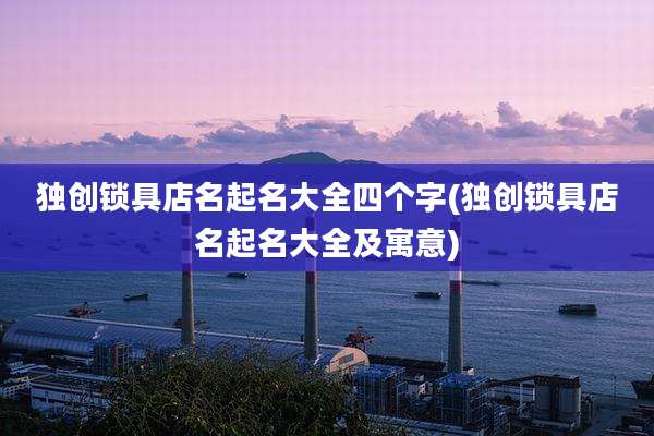 独创锁具店名起名大全四个字(独创锁具店名起名大全及寓意)