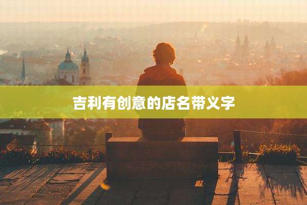 吉利有创意的店名带义字