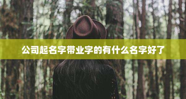 公司起名字带业字的有什么名字好了