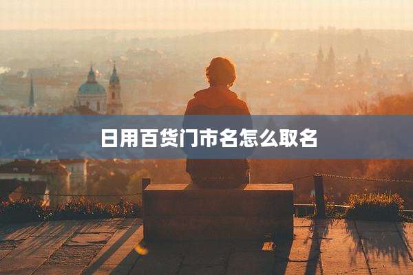 日用百货门市名怎么取名