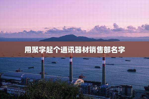 用聚字起个通讯器材销售部名字