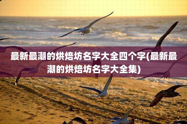 最新最潮的烘焙坊名字大全四个字(最新最潮的烘焙坊名字大全集)