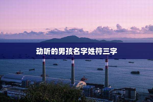 动听的男孩名字姓符三字