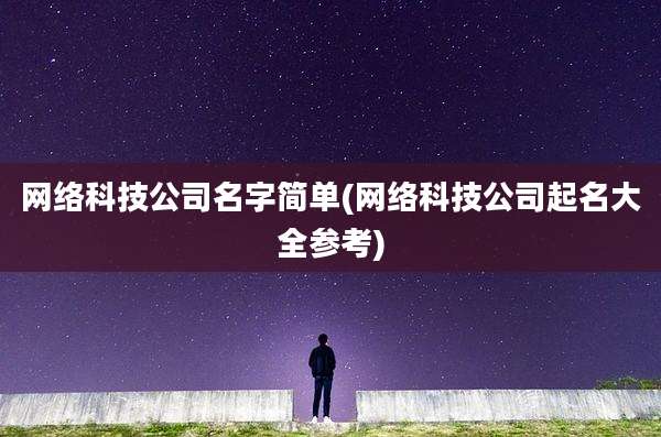 网络科技公司名字简单(网络科技公司起名大全参考)