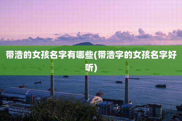 带浩的女孩名字有哪些(带浩字的女孩名字好听)