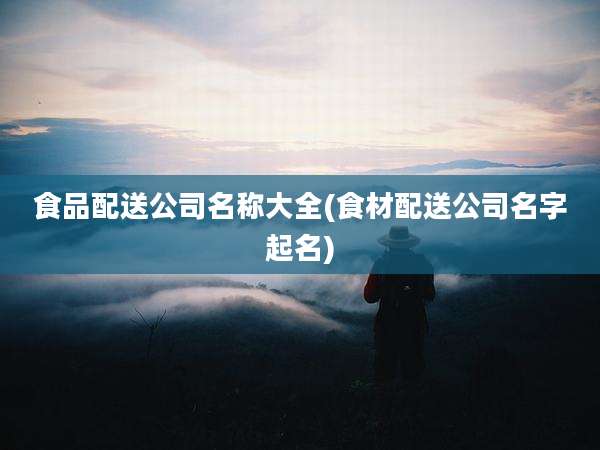 食品配送公司名称大全(食材配送公司名字起名)