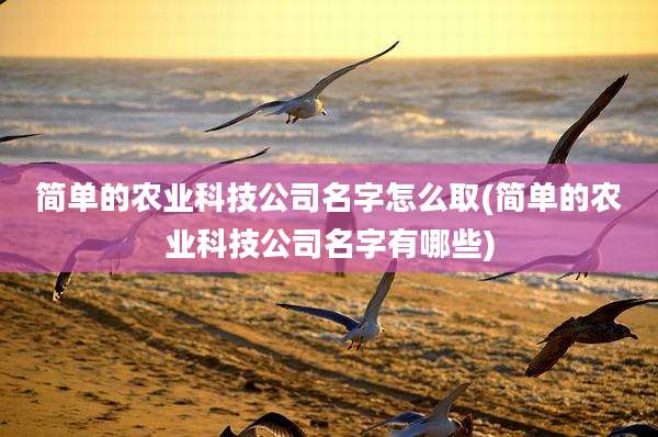 简单的农业科技公司名字怎么取(简单的农业科技公司名字有哪些)