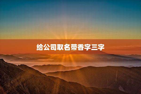 给公司取名带香字三字