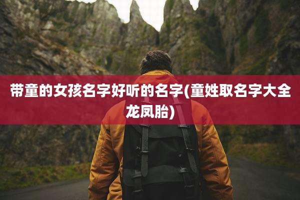 带童的女孩名字好听的名字(童姓取名字大全龙凤胎)