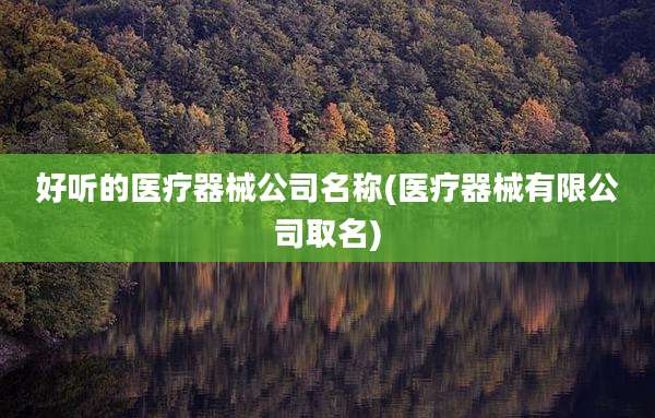 好听的医疗器械公司名称(医疗器械有限公司取名)