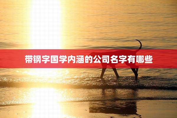 带钢字国学内涵的公司名字有哪些