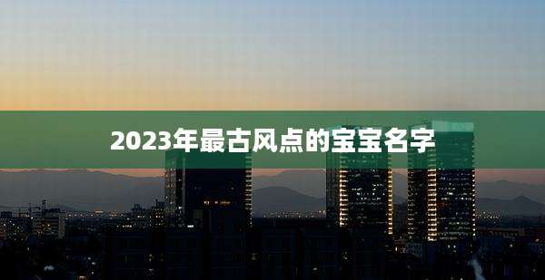 2023年最古风点的宝宝名字