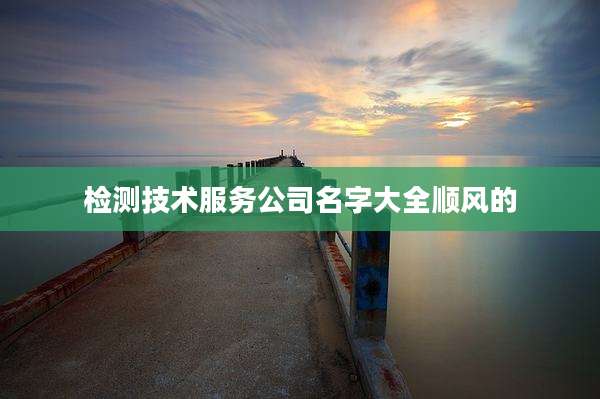 检测技术服务公司名字大全顺风的