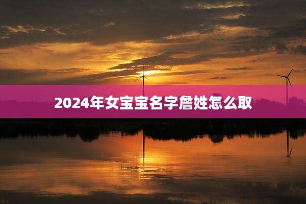 2024年女宝宝名字詹姓怎么取