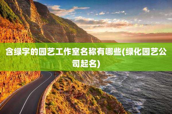 含绿字的园艺工作室名称有哪些(绿化园艺公司起名)