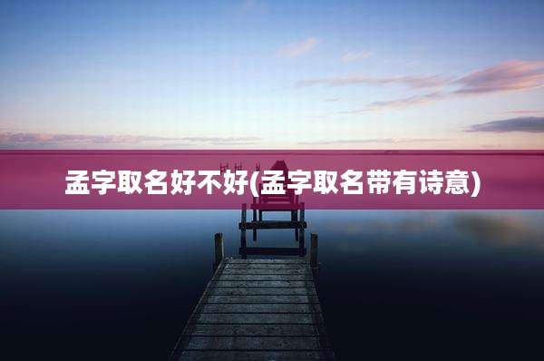 孟字取名好不好(孟字取名带有诗意)