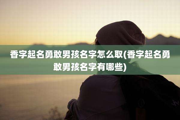 香字起名勇敢男孩名字怎么取(香字起名勇敢男孩名字有哪些)