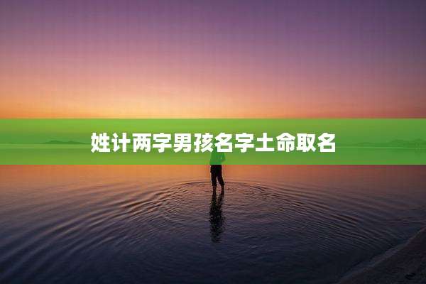 姓计两字男孩名字土命取名