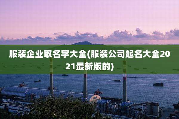 服装企业取名字大全(服装公司起名大全2021最新版的)
