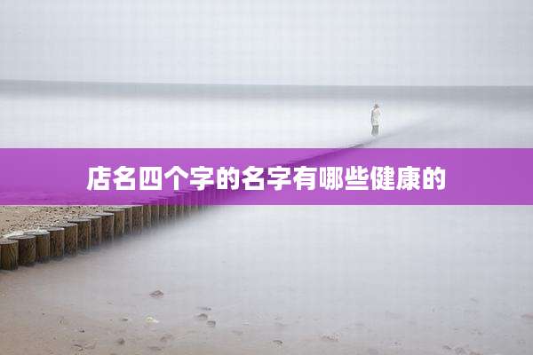 店名四个字的名字有哪些健康的