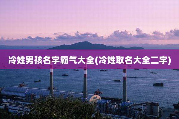冷姓男孩名字霸气大全(冷姓取名大全二字)