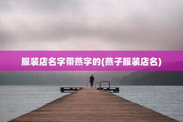 服装店名字带燕字的(燕子服装店名)