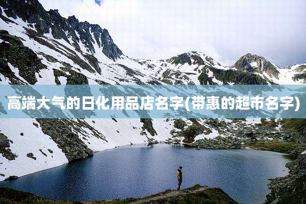 高端大气的日化用品店名字(带惠的超市名字)