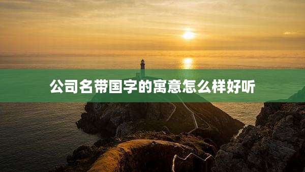 公司名带国字的寓意怎么样好听