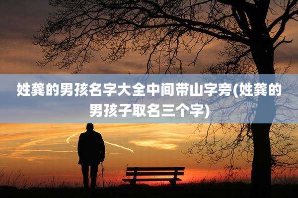 姓龚的男孩名字大全中间带山字旁(姓龚的男孩子取名三个字)