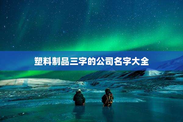 塑料制品三字的公司名字大全