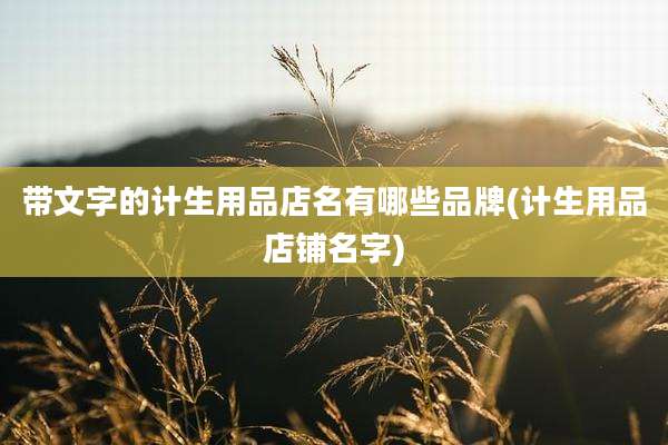 带文字的计生用品店名有哪些品牌(计生用品店铺名字)