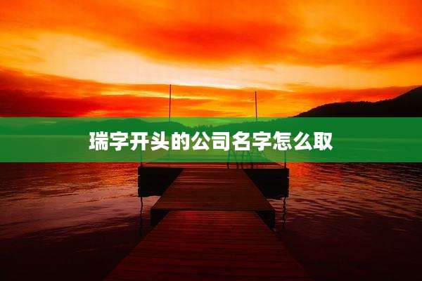 瑞字开头的公司名字怎么取