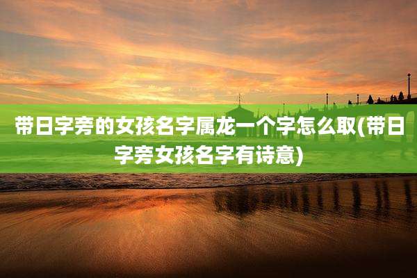 带日字旁的女孩名字属龙一个字怎么取(带日字旁女孩名字有诗意)