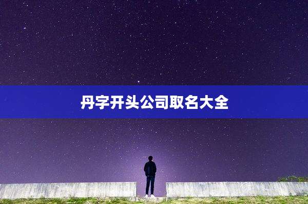 丹字开头公司取名大全