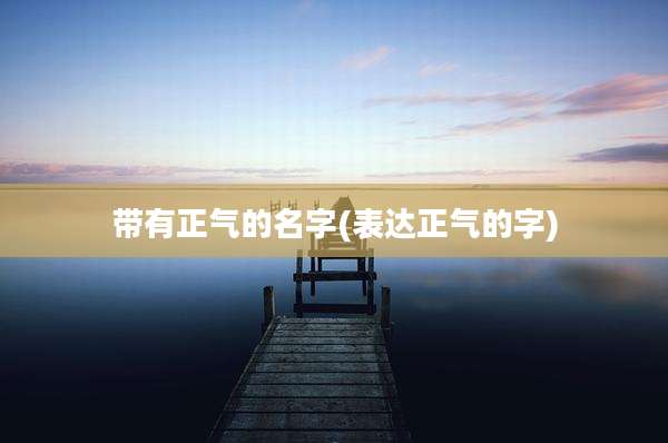 带有正气的名字(表达正气的字)