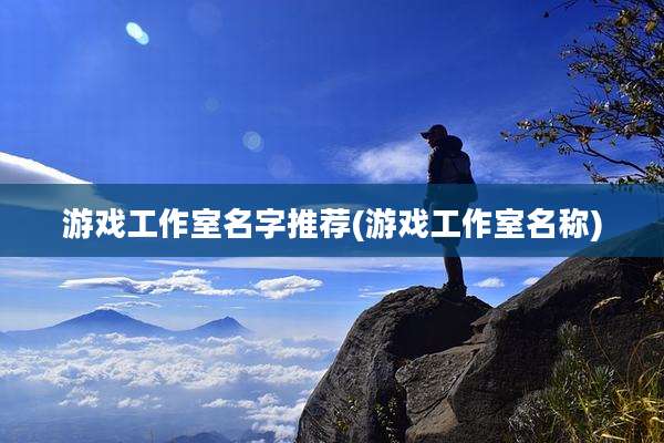 游戏工作室名字推荐(游戏工作室名称)